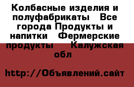 Колбасные изделия и полуфабрикаты - Все города Продукты и напитки » Фермерские продукты   . Калужская обл.